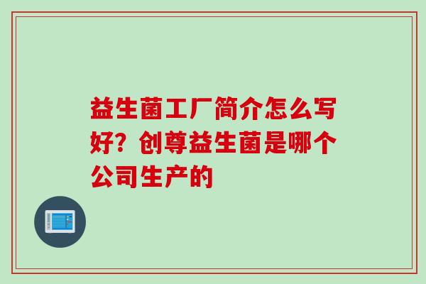 益生菌工厂简介怎么写好？创尊益生菌是哪个公司生产的