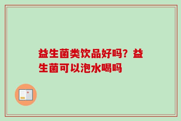 益生菌类饮品好吗?益生菌可以泡水喝吗 益生菌类饮品好吗?益生菌可以泡水喝吗