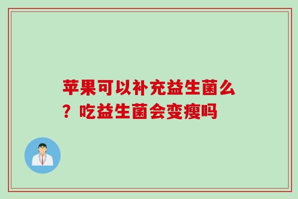 苹果可以补充益生菌么？吃益生菌会变瘦吗