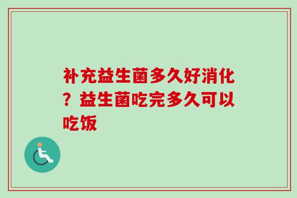 补充益生菌多久好消化？益生菌吃完多久可以吃饭