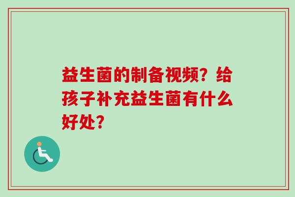 益生菌的制备视频？给孩子补充益生菌有什么好处？