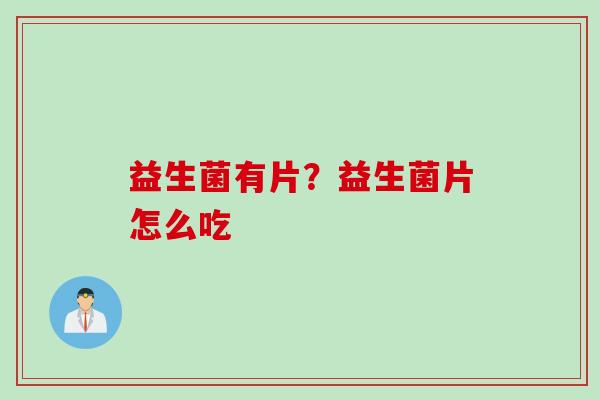 益生菌有片？益生菌片怎么吃