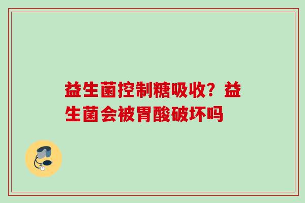 益生菌控制糖吸收？益生菌会被胃酸破坏吗