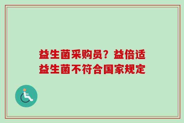 益生菌采购员？益倍适益生菌不符合国家规定