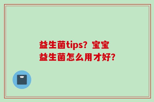 益生菌tips？宝宝益生菌怎么用才好？