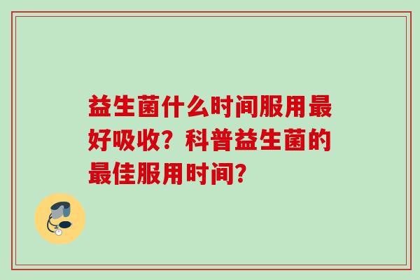 益生菌什么时间服用好吸收？科普益生菌的佳服用时间？