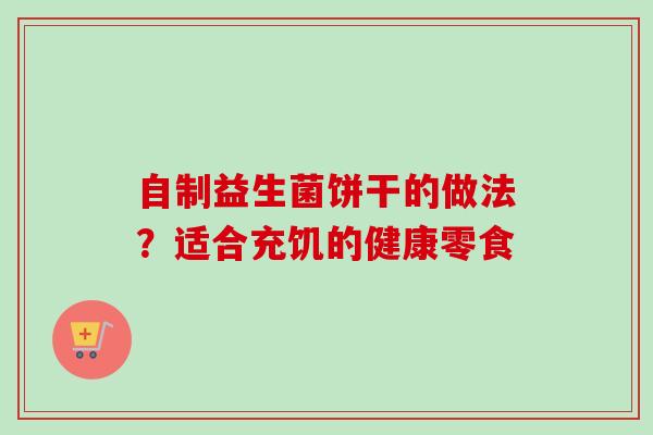 自制益生菌饼干的做法？适合充饥的健康零食