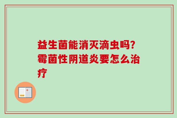 益生菌能消灭滴虫吗？霉菌性炎要怎么