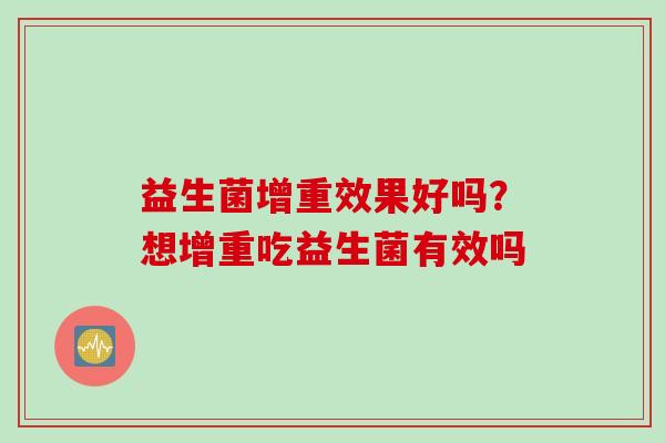 益生菌增重效果好吗？想增重吃益生菌有效吗