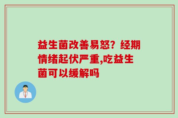 益生菌改善易怒？经期情绪起伏严重,吃益生菌可以缓解吗