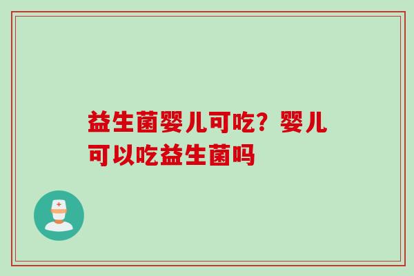 益生菌婴儿可吃？婴儿可以吃益生菌吗