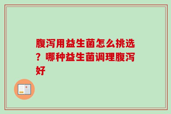 用益生菌怎么挑选？哪种益生菌调理好