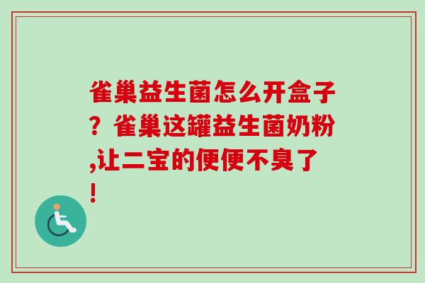 雀巢益生菌怎么开盒子？雀巢这罐益生菌奶粉,让二宝的便便不臭了!