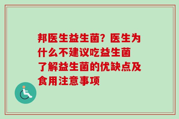 邦医生益生菌？医生为什么不建议吃益生菌 了解益生菌的优缺点及食用注意事项