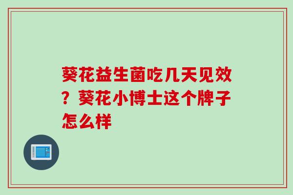 葵花益生菌吃几天见效？葵花小博士这个牌子怎么样