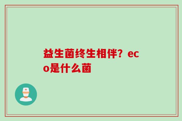 益生菌终生相伴？eco是什么菌