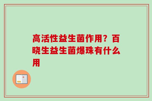 高活性益生菌作用？百晓生益生菌爆珠有什么用