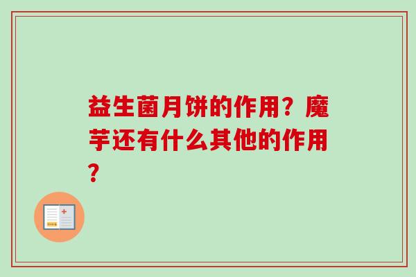 益生菌月饼的作用？魔芋还有什么其他的作用？