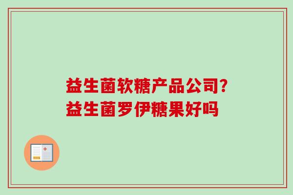 益生菌软糖产品公司？益生菌罗伊糖果好吗
