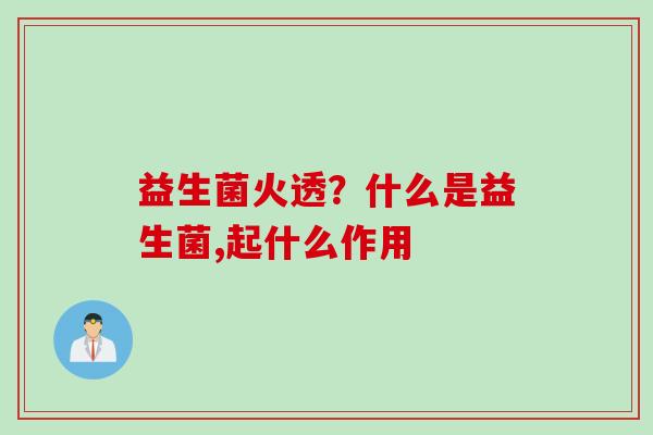 益生菌火透？什么是益生菌,起什么作用