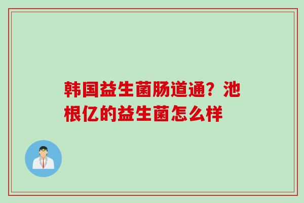 韩国益生菌肠道通？池根亿的益生菌怎么样