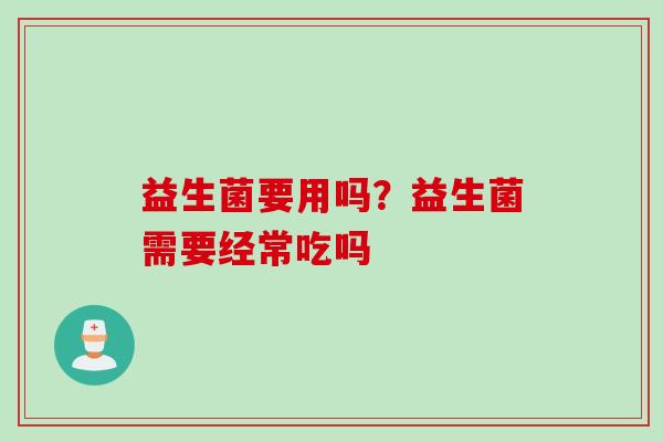 益生菌要用吗？益生菌需要经常吃吗