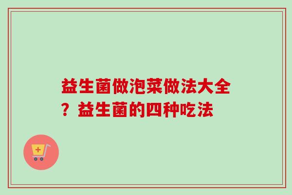 益生菌做泡菜做法大全？益生菌的四种吃法