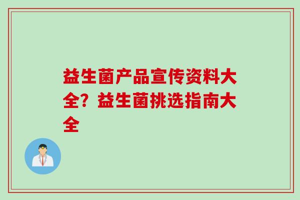 益生菌产品宣传资料大全？益生菌挑选指南大全