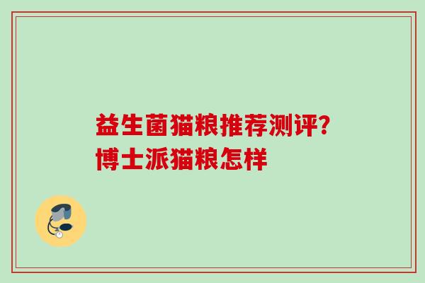 益生菌猫粮推荐测评？博士派猫粮怎样