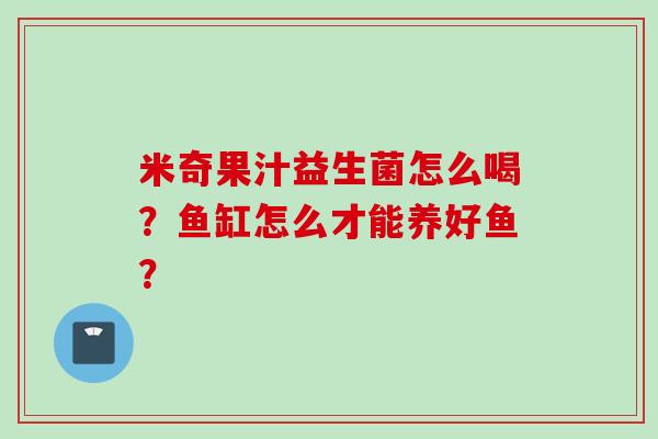 米奇果汁益生菌怎么喝？鱼缸怎么才能养好鱼？