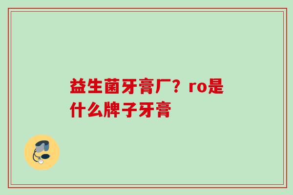 益生菌牙膏厂？ro是什么牌子牙膏