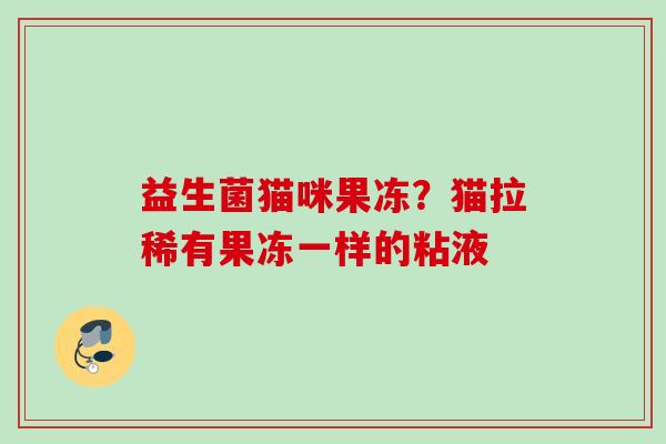 益生菌猫咪果冻？猫拉稀有果冻一样的粘液