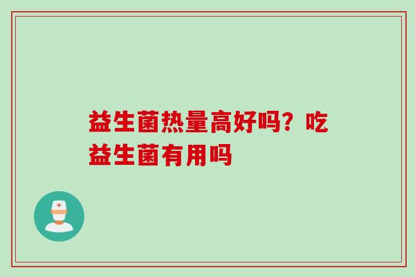 益生菌热量高好吗？吃益生菌有用吗