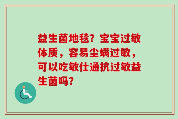 益生菌地毯？宝宝体质，容易尘螨，可以吃敏仕通抗益生菌吗？