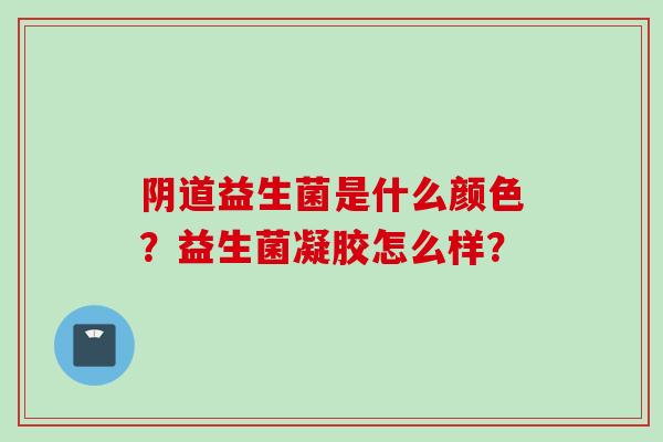 益生菌是什么颜色？益生菌凝胶怎么样？