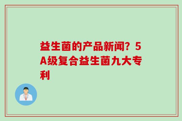 益生菌的产品新闻？5A级复合益生菌九大专利