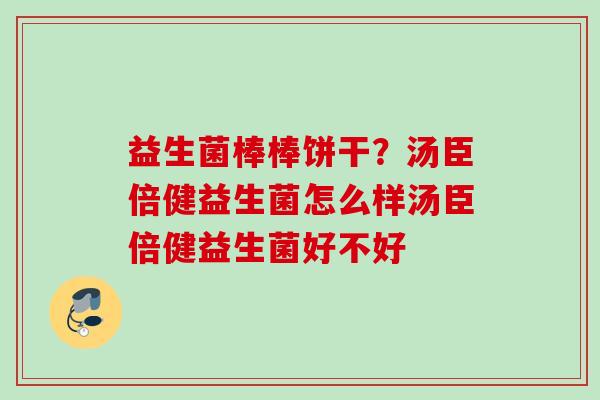益生菌棒棒饼干？汤臣倍健益生菌怎么样汤臣倍健益生菌好不好