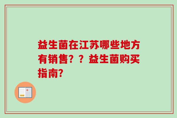 益生菌在江苏哪些地方有销售？？益生菌购买指南？