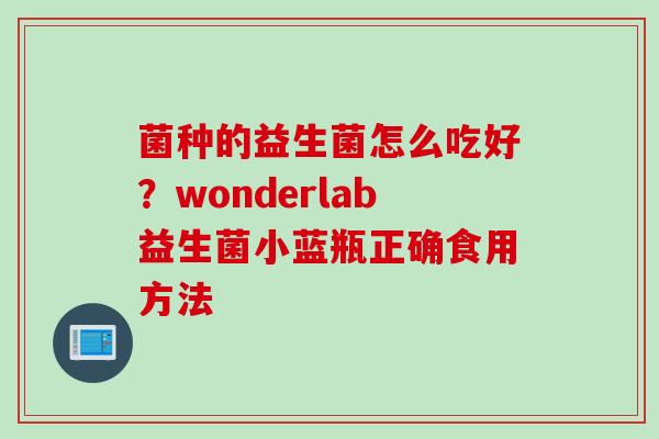 菌种的益生菌怎么吃好？wonderlab益生菌小蓝瓶正确食用方法