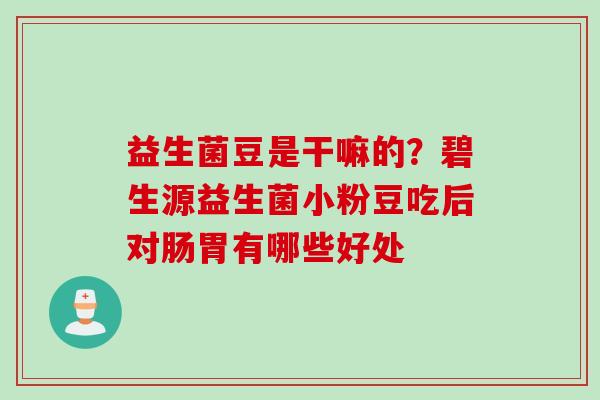益生菌豆是干嘛的？碧生源益生菌小粉豆吃后对肠胃有哪些好处