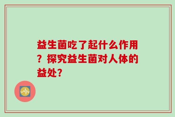 益生菌吃了起什么作用？探究益生菌对人体的益处？