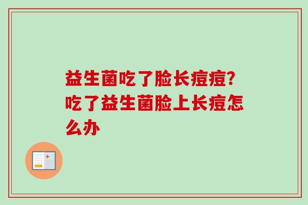 益生菌吃了脸长痘痘？吃了益生菌脸上长痘怎么办