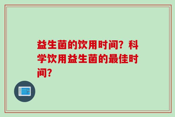 益生菌的饮用时间？科学饮用益生菌的佳时间？