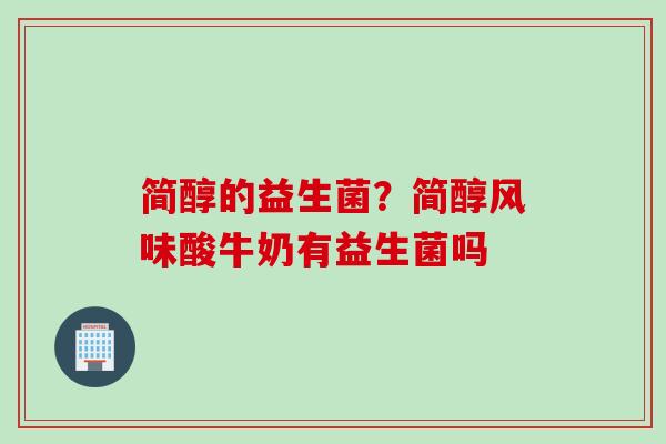 简醇的益生菌？简醇风味酸牛奶有益生菌吗