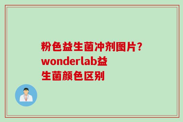 粉色益生菌冲剂图片？wonderlab益生菌颜色区别