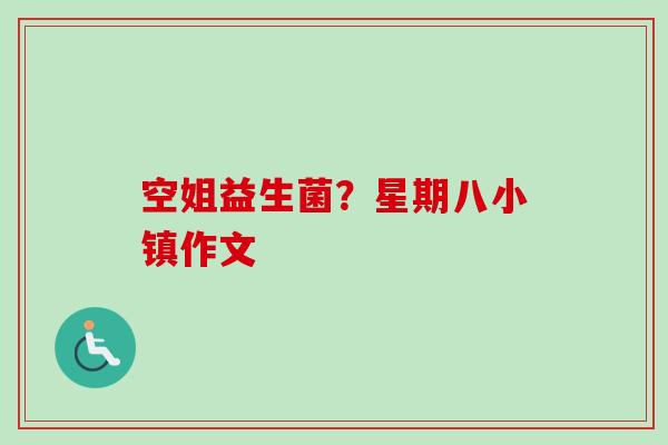 空姐益生菌？星期八小镇作文