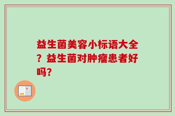 益生菌美容小标语大全？益生菌对患者好吗？