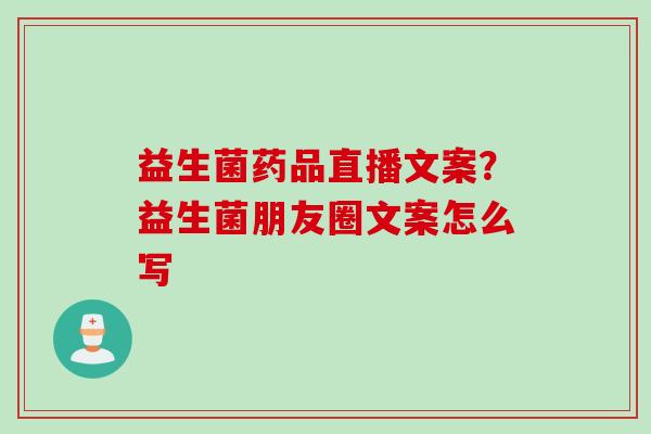 益生菌药品直播文案？益生菌朋友圈文案怎么写
