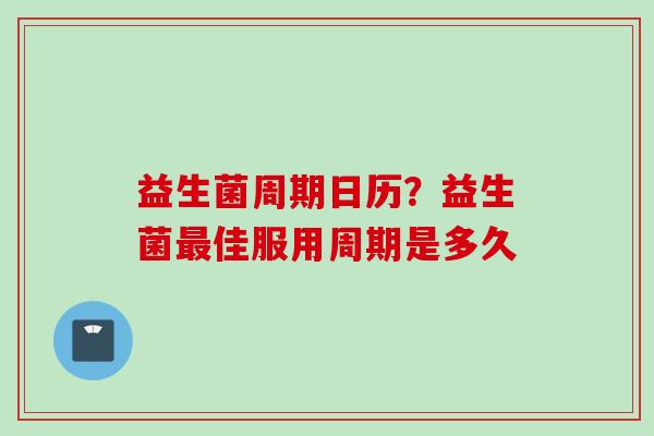 益生菌周期日历？益生菌佳服用周期是多久