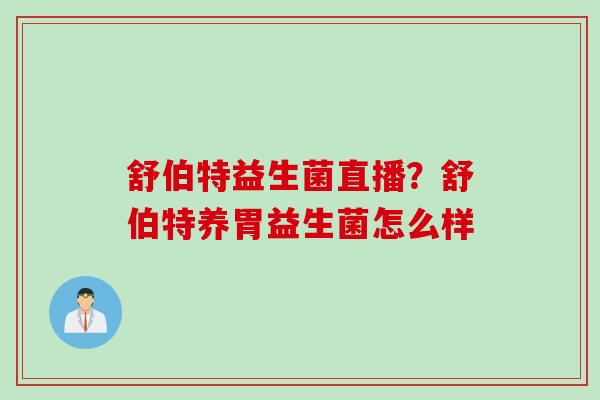 舒伯特益生菌直播？舒伯特养胃益生菌怎么样